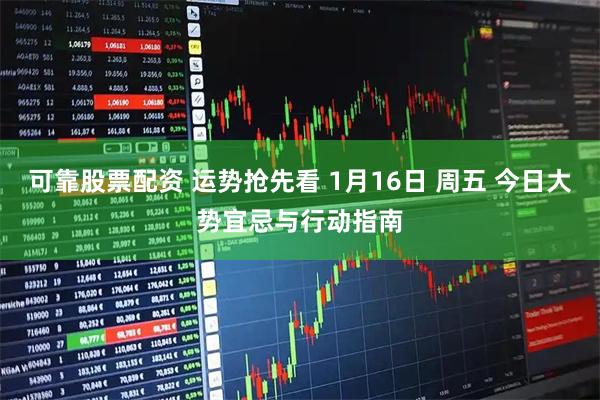 可靠股票配资 运势抢先看 1月16日 周五 今日大势宜忌与行动指南